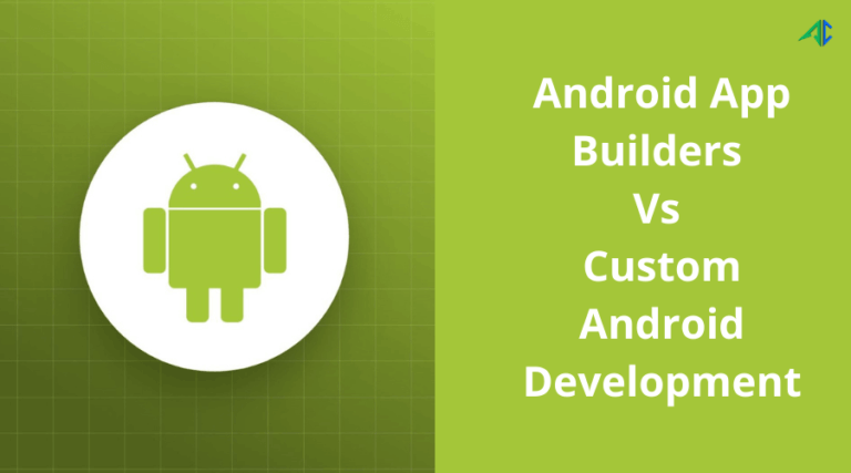 Android App Builders Vs Custom Android Development : Challenges Faced